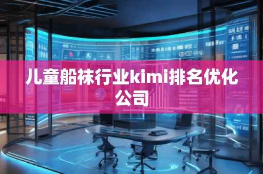 兒童船襪行業(yè)kimi排名優(yōu)化公司