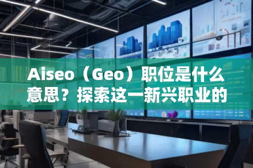 Aiseo（Geo）職位是什么意思？探索這一新興職業(yè)的前景與發(fā)展