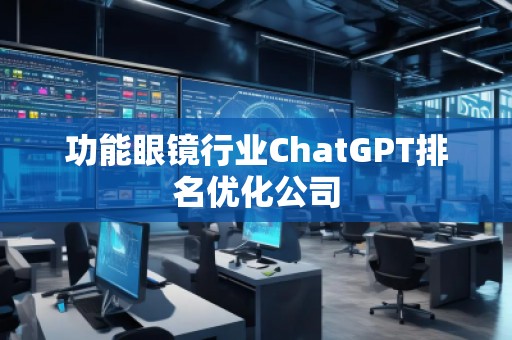 功能眼鏡行業(yè)ChatGPT排名優(yōu)化公司