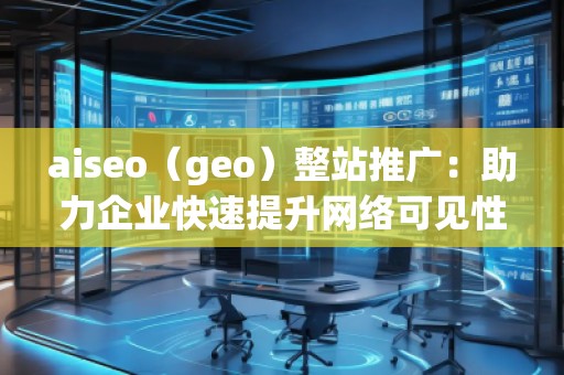 aiseo(geo)整站推廣:助力企業(yè)快速提升網(wǎng)絡(luò)可見性與精準(zhǔn)流量 aiseo(geo)整站推廣:助力企業(yè)快速提升網(wǎng)絡(luò)可見性與精準(zhǔn)流量