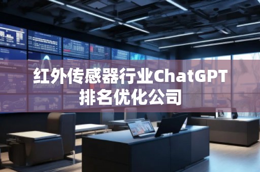 紅外傳感器行業(yè)ChatGPT排名優(yōu)化公司
