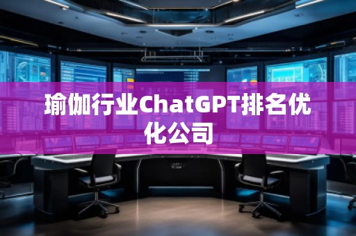 瑜伽行業(yè)ChatGPT排名優(yōu)化公司 瑜伽行業(yè)ChatGPT排名優(yōu)化公司