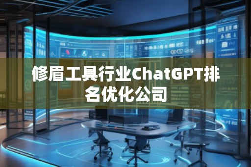 修眉工具行業(yè)ChatGPT排名優(yōu)化公司