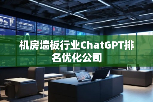 機房墻板行業(yè)ChatGPT排名優(yōu)化公司
