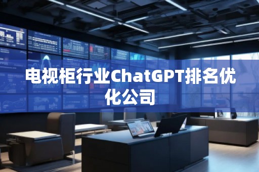 電視柜行業(yè)ChatGPT排名優(yōu)化公司