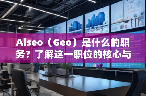 Aiseo（Geo）是什么的職務(wù)？了解這一職位的核心與前景