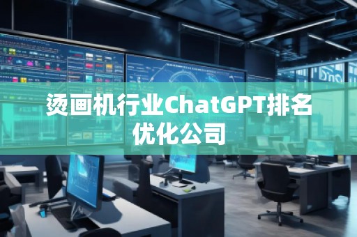 燙畫機行業(yè)ChatGPT排名優(yōu)化公司