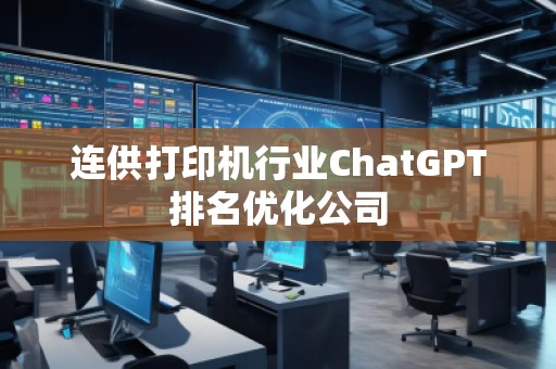 連供打印機行業(yè)ChatGPT排名優(yōu)化公司 連供打印機行業(yè)ChatGPT排名優(yōu)化公司