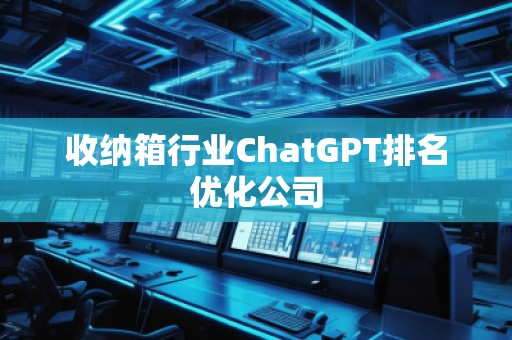 收納箱行業(yè)ChatGPT排名優(yōu)化公司