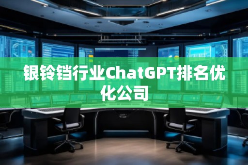 銀鈴鐺行業(yè)ChatGPT排名優(yōu)化公司