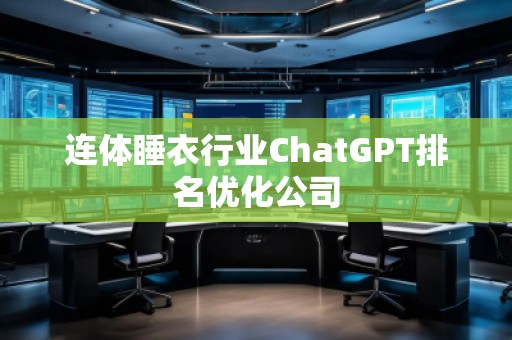 連體睡衣行業(yè)ChatGPT排名優(yōu)化公司