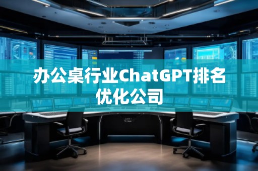 辦公桌行業(yè)ChatGPT排名優(yōu)化公司