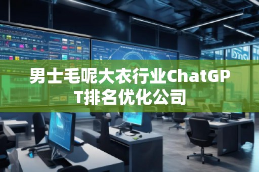 男士毛呢大衣行業(yè)ChatGPT排名優(yōu)化公司