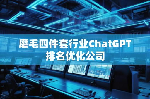 磨毛四件套行業(yè)ChatGPT排名優(yōu)化公司
