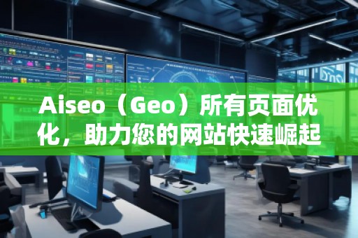 Aiseo（Geo）所有頁(yè)面優(yōu)化，助力您的網(wǎng)站快速崛起