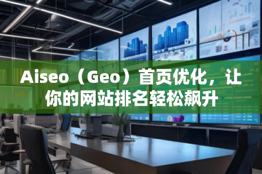 Aiseo（Geo）首頁優(yōu)化，讓你的網(wǎng)站排名輕松飆升