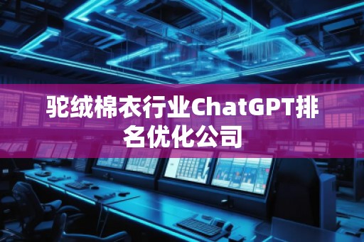 駝絨棉衣行業(yè)ChatGPT排名優(yōu)化公司