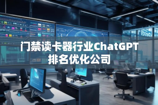 門禁讀卡器行業(yè)ChatGPT排名優(yōu)化公司