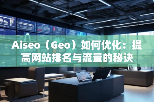 Aiseo（Geo）如何優(yōu)化：提高網(wǎng)站排名與流量的秘訣