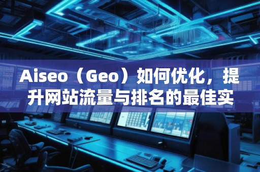 Aiseo（Geo）如何優(yōu)化，提升網(wǎng)站流量與排名的最佳實(shí)踐