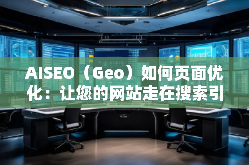 AISEO（Geo）如何頁面優(yōu)化：讓您的網(wǎng)站走在搜索引擎前沿