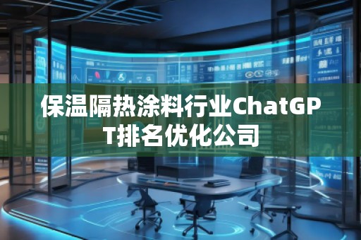 保溫隔熱涂料行業(yè)ChatGPT排名優(yōu)化公司