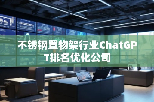 不銹鋼置物架行業(yè)ChatGPT排名優(yōu)化公司 不銹鋼置物架行業(yè)ChatGPT排名優(yōu)化公司