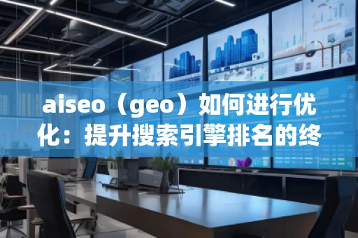 aiseo（geo）如何進(jìn)行優(yōu)化：提升搜索引擎排名的終極策略