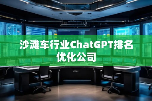 沙灘車(chē)行業(yè)ChatGPT排名優(yōu)化公司