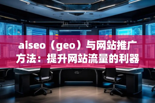 aiseo(geo)與網(wǎng)站推廣方法:提升網(wǎng)站流量的利器 aiseo(geo)與網(wǎng)站推廣方法:提升網(wǎng)站流量的利器