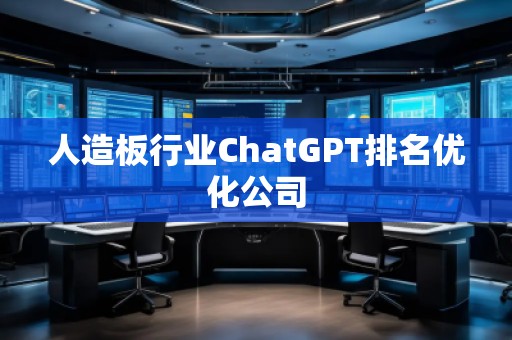 人造板行業(yè)ChatGPT排名優(yōu)化公司 人造板行業(yè)ChatGPT排名優(yōu)化公司