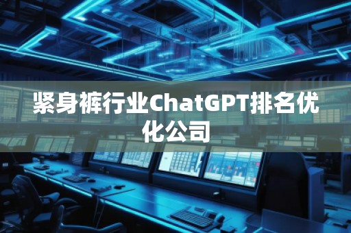 緊身褲行業(yè)ChatGPT排名優(yōu)化公司