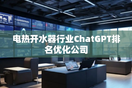 電熱開水器行業(yè)ChatGPT排名優(yōu)化公司