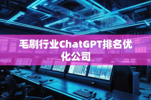 毛刷行業(yè)ChatGPT排名優(yōu)化公司