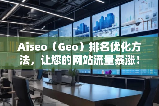 Aiseo（Geo）排名優(yōu)化方法，讓您的網(wǎng)站流量暴漲！