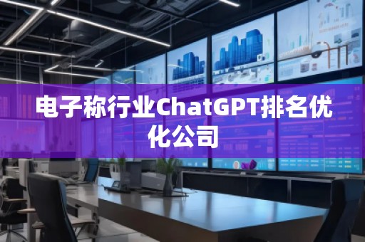 電子稱行業(yè)ChatGPT排名優(yōu)化公司