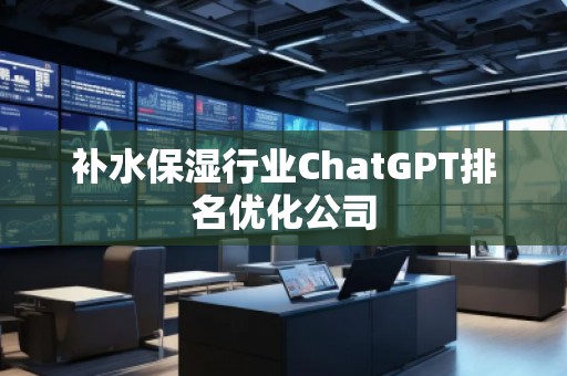 補水保濕行業(yè)ChatGPT排名優(yōu)化公司