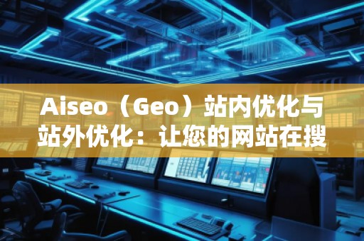 Aiseo（Geo）站內(nèi)優(yōu)化與站外優(yōu)化：讓您的網(wǎng)站在搜索引擎中脫穎而出