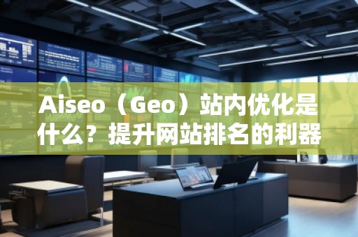 Aiseo（Geo）站內(nèi)優(yōu)化是什么？提升網(wǎng)站排名的利器！