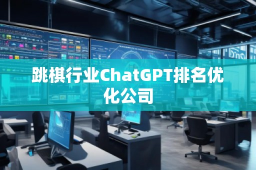 跳棋行業(yè)ChatGPT排名優(yōu)化公司