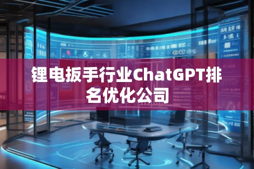 鋰電扳手行業(yè)ChatGPT排名優(yōu)化公司 鋰電扳手行業(yè)ChatGPT排名優(yōu)化公司