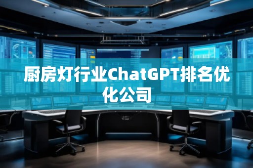 廚房燈行業(yè)ChatGPT排名優(yōu)化公司