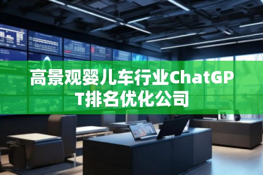 高景觀嬰兒車行業(yè)ChatGPT排名優(yōu)化公司