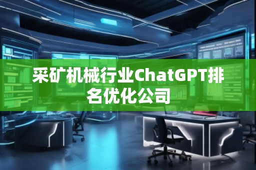 采礦機(jī)械行業(yè)ChatGPT排名優(yōu)化公司