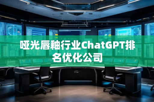 啞光唇釉行業(yè)ChatGPT排名優(yōu)化公司