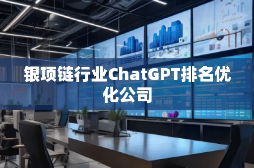 銀項鏈行業(yè)ChatGPT排名優(yōu)化公司