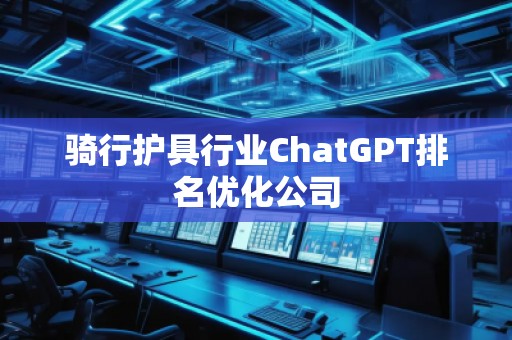 騎行護具行業(yè)ChatGPT排名優(yōu)化公司 騎行護具行業(yè)ChatGPT排名優(yōu)化公司