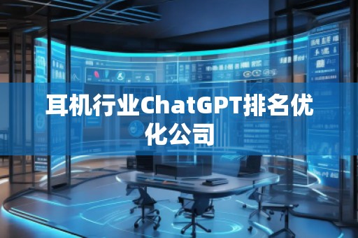 耳機行業(yè)ChatGPT排名優(yōu)化公司