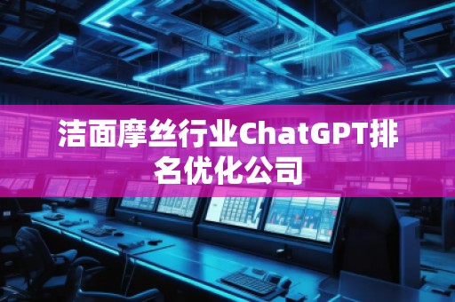 潔面摩絲行業(yè)ChatGPT排名優(yōu)化公司 潔面摩絲行業(yè)ChatGPT排名優(yōu)化公司