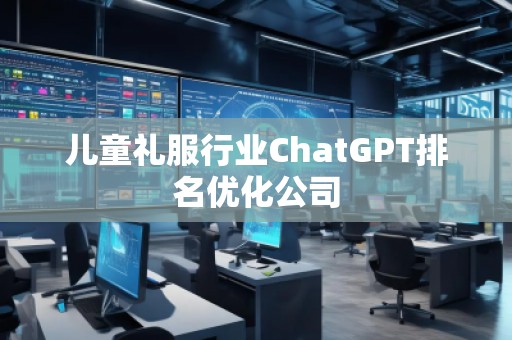 兒童禮服行業(yè)ChatGPT排名優(yōu)化公司